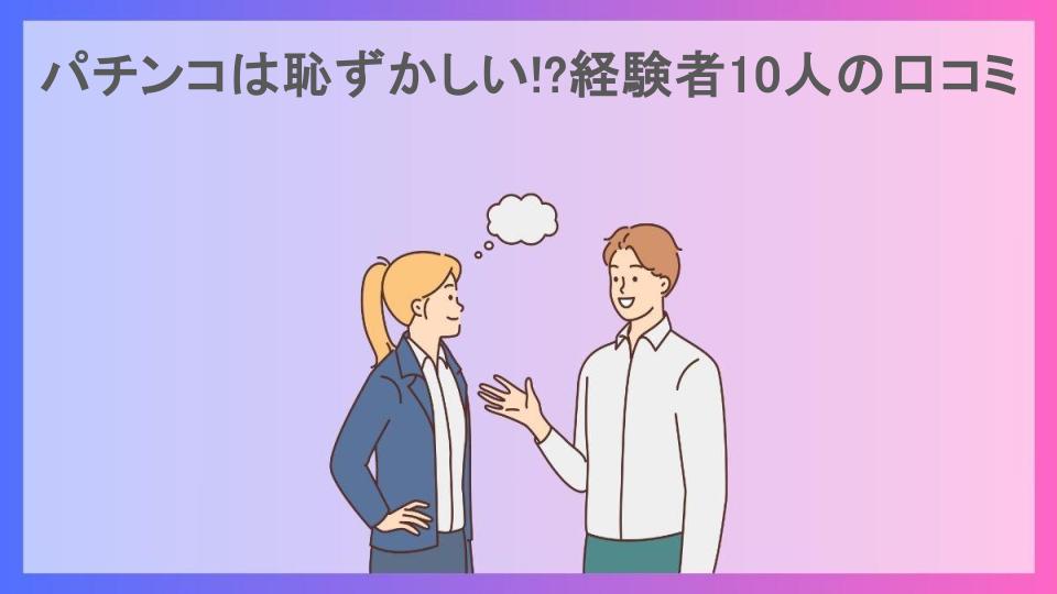 パチンコは恥ずかしい!?経験者10人の口コミ